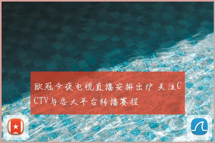 欧冠今夜电视直播安排出炉 关注CCTV与各大平台转播赛程