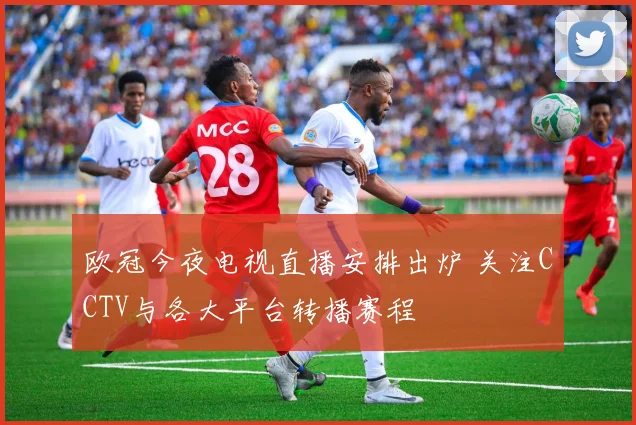 欧冠今夜电视直播安排出炉 关注CCTV与各大平台转播赛程